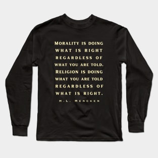 H. L. Mencken quote: Morality is doing what is right, no matter what you are told.. Long Sleeve T-Shirt